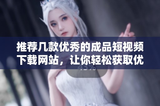 推薦幾款優(yōu)秀的成品短視頻下載網(wǎng)站，讓你輕松獲取優(yōu)質(zhì)內(nèi)容