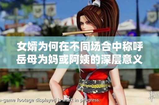女婿為何在不同場合中稱呼岳母為媽或阿姨的深層意義