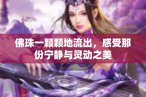 佛珠一顆顆地流出，感受那份寧靜與靈動之美