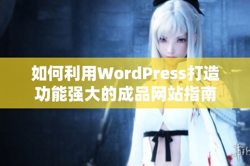 如何利用WordPress打造功能強(qiáng)大的成品網(wǎng)站指南
