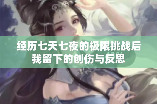 經(jīng)歷七天七夜的極限挑戰(zhàn)后我留下的創(chuàng)傷與反思