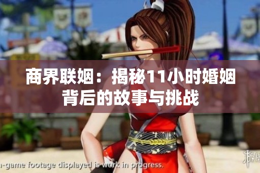 商界聯(lián)姻：揭秘11小時(shí)婚姻背后的故事與挑戰(zhàn)