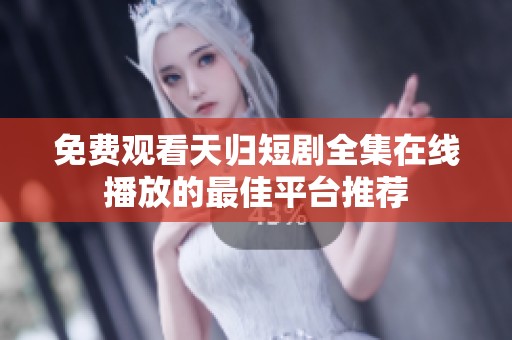 免費觀看天歸短劇全集在線播放的最佳平臺推薦