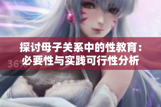 探討母子關(guān)系中的性教育：必要性與實(shí)踐可行性分析
