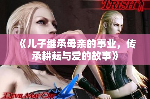 《兒子繼承母親的事業(yè)，傳承耕耘與愛的故事》