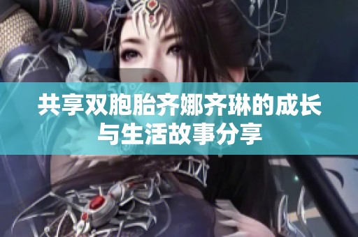 共享雙胞胎齊娜齊琳的成長與生活故事分享