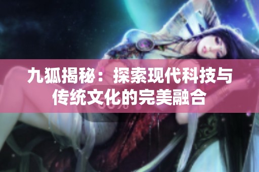 九狐揭秘：探索現(xiàn)代科技與傳統(tǒng)文化的完美融合