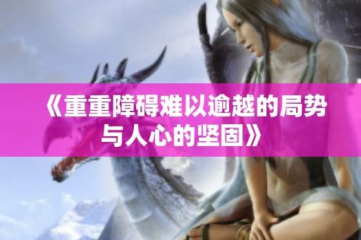 《重重障礙難以逾越的局勢(shì)與人心的堅(jiān)固》