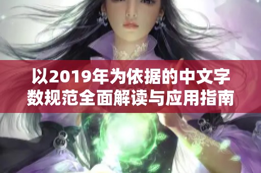 以2019年為依據(jù)的中文字?jǐn)?shù)規(guī)范全面解讀與應(yīng)用指南