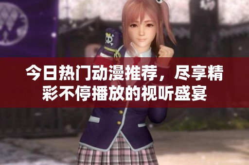 今日熱門動漫推薦，盡享精彩不停播放的視聽盛宴