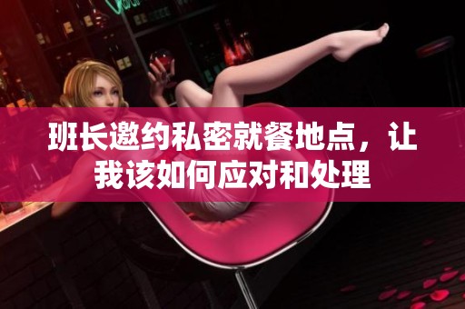 班長(zhǎng)邀約私密就餐地點(diǎn)，讓我該如何應(yīng)對(duì)和處理