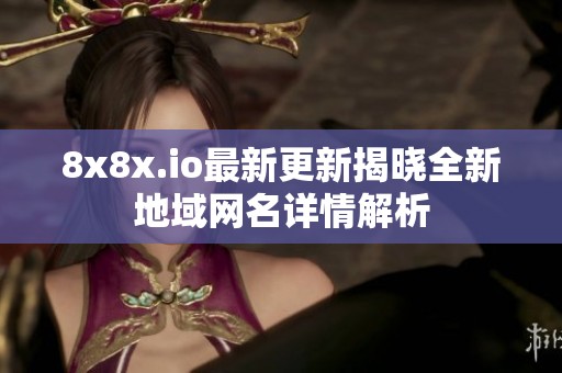 8x8x.io最新更新揭曉全新地域網(wǎng)名詳情解析