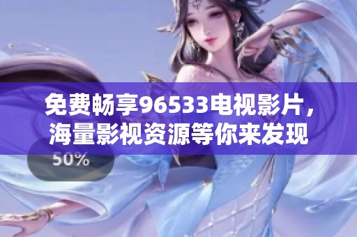 免費(fèi)暢享96533電視影片，海量影視資源等你來(lái)發(fā)現(xiàn)
