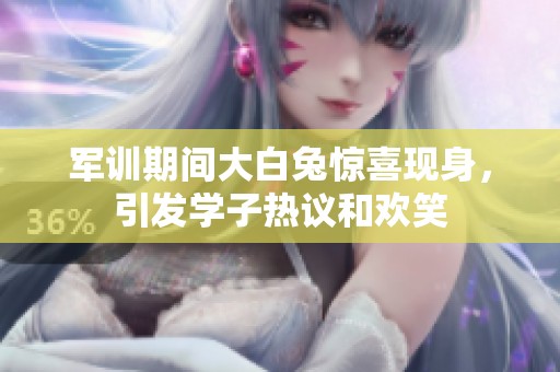 軍訓(xùn)期間大白兔驚喜現(xiàn)身，引發(fā)學(xué)子熱議和歡笑