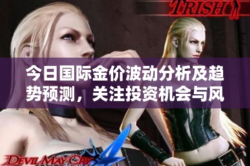 今日國際金價波動分析及趨勢預測，關注投資機會與風險