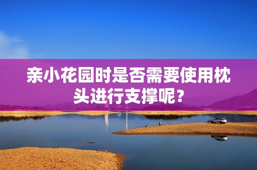 親小花園時(shí)是否需要使用枕頭進(jìn)行支撐呢？