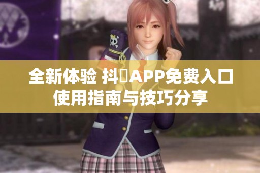 全新體驗(yàn) 抖抈APP免費(fèi)入口使用指南與技巧分享