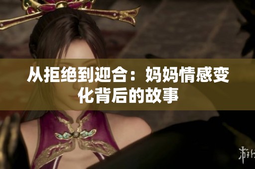 從拒絕到迎合：媽媽情感變化背后的故事