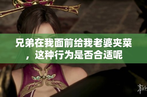 兄弟在我面前給我老婆夾菜，這種行為是否合適呢