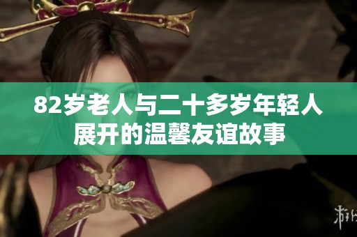 82歲老人與二十多歲年輕人展開的溫馨友誼故事