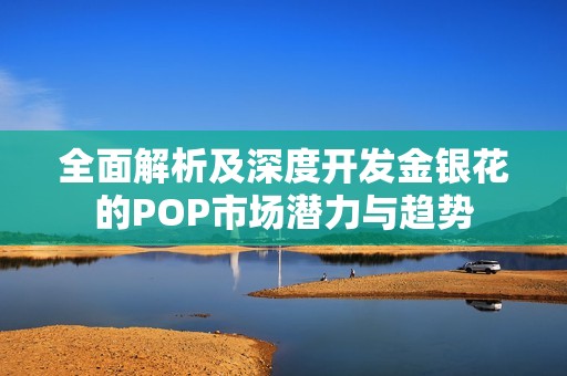 全面解析及深度開發(fā)金銀花的POP市場潛力與趨勢