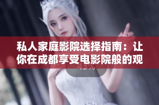 私人家庭影院選擇指南：讓你在成都享受電影院般的觀影體驗(yàn)