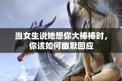 當(dāng)女生說她想你大棒棒時(shí)，你該如何幽默回應(yīng)
