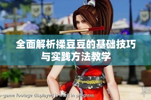 全面解析揉豆豆的基礎(chǔ)技巧與實(shí)踐方法教學(xué)