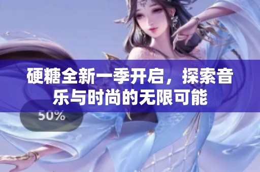 硬糖全新一季開啟，探索音樂與時尚的無限可能