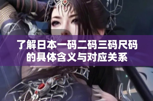了解日本一碼二碼三碼尺碼的具體含義與對(duì)應(yīng)關(guān)系