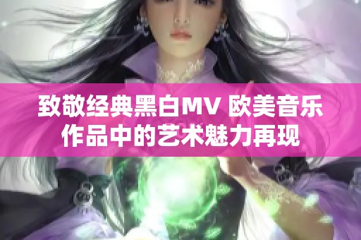 致敬經(jīng)典黑白MV 歐美音樂作品中的藝術(shù)魅力再現(xiàn)