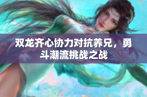 雙龍齊心協(xié)力對抗養(yǎng)兄，勇斗潮流挑戰(zhàn)之戰(zhàn)