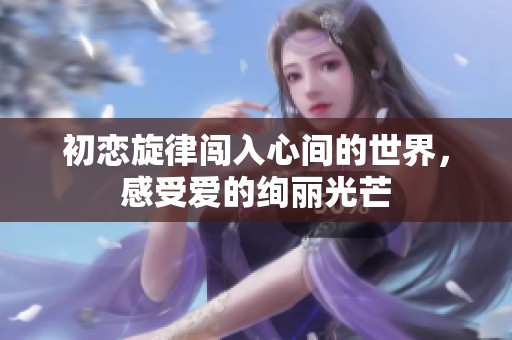初戀旋律闖入心間的世界，感受愛的絢麗光芒