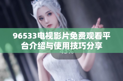 96533電視影片免費觀看平臺介紹與使用技巧分享