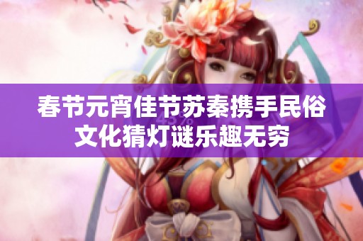 春節(jié)元宵佳節(jié)蘇秦?cái)y手民俗文化猜燈謎樂趣無窮