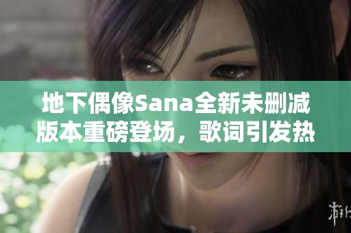 地下偶像Sana全新未刪減版本重磅登場，歌詞引發(fā)熱議