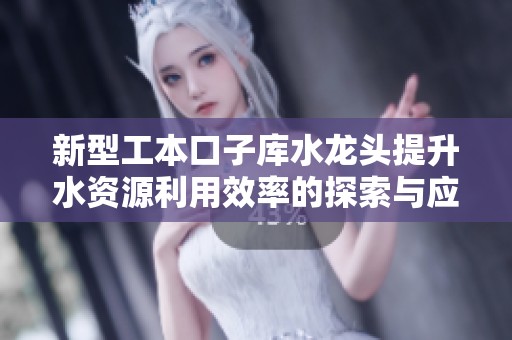 新型工本口子庫(kù)水龍頭提升水資源利用效率的探索與應(yīng)用
