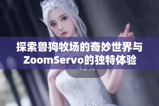 探索獸狗牧場(chǎng)的奇妙世界與ZoomServo的獨(dú)特體驗(yàn)