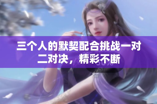 三個人的默契配合挑戰(zhàn)一對二對決，精彩不斷