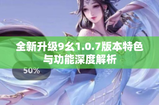 全新升級(jí)9幺1.0.7版本特色與功能深度解析