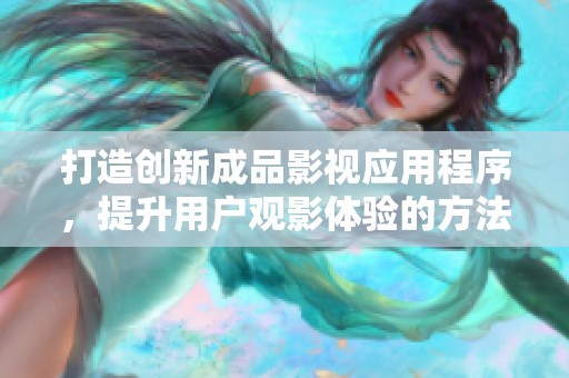 打造創(chuàng)新成品影視應(yīng)用程序，提升用戶觀影體驗(yàn)的方法與策略