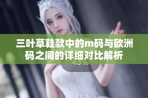 三葉草鞋款中的m碼與歐洲碼之間的詳細(xì)對(duì)比解析