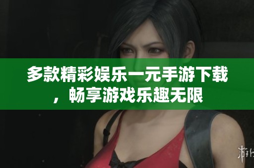 多款精彩娛樂一元手游下載，暢享游戲樂趣無限