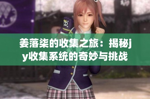 姜落柒的收集之旅：揭秘jy收集系統(tǒng)的奇妙與挑戰(zhàn)