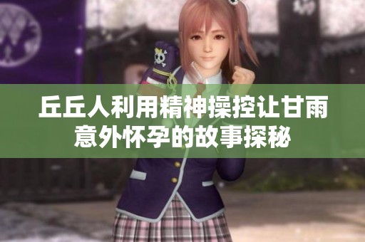 丘丘人利用精神操控讓甘雨意外懷孕的故事探秘