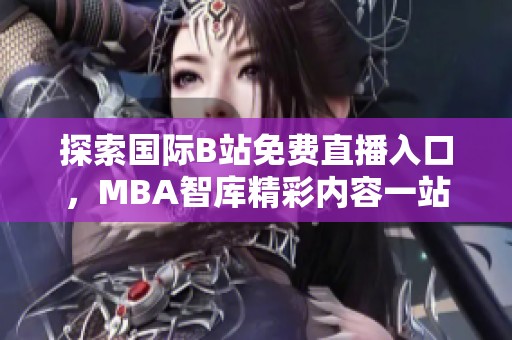 探索國際B站免費(fèi)直播入口，MBA智庫精彩內(nèi)容一站式觀看