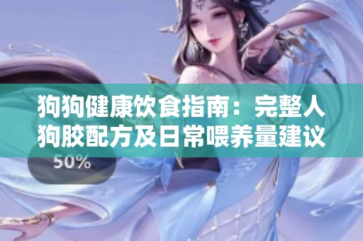 狗狗健康飲食指南：完整人狗膠配方及日常喂養(yǎng)量建議