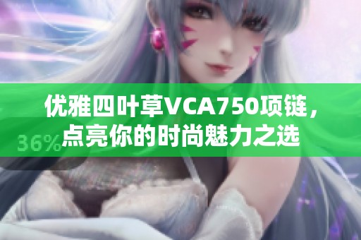 優(yōu)雅四葉草VCA750項(xiàng)鏈，點(diǎn)亮你的時尚魅力之選