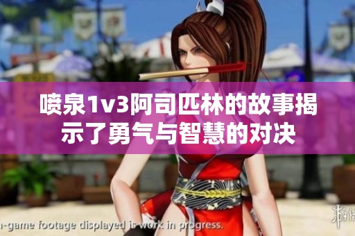 噴泉1v3阿司匹林的故事揭示了勇氣與智慧的對決