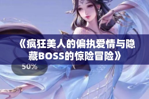 《瘋狂美人的偏執(zhí)愛(ài)情與隱藏BOSS的驚險(xiǎn)冒險(xiǎn)》